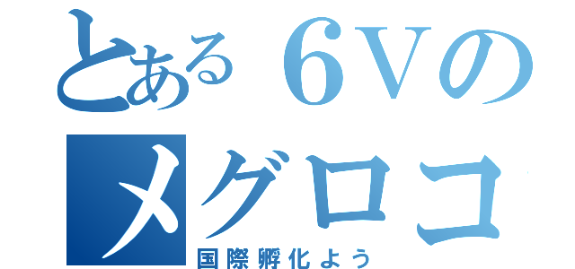 とある６Ｖのメグロコ（国際孵化よう）