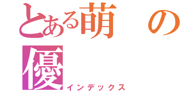 とある萌の優（インデックス）