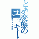 とある変態のユッキー（脚フェチ野郎）