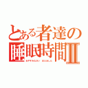 とある者達の睡眠時間Ⅱ（おやすみなさい またあした）