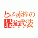 とある赤枠の最強武装（横 特 格）