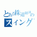 とある株道経済研究所のスイング（）