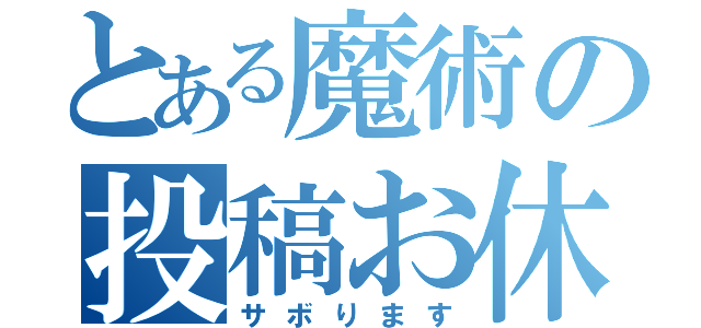 とある魔術の投稿お休み（サボります）