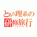 とある理系の研修旅行（インデックス）