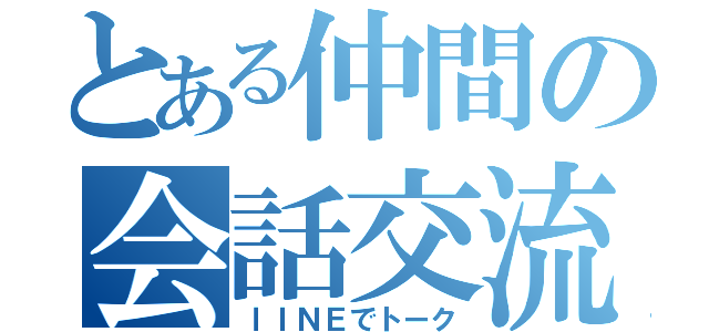 とある仲間の会話交流（ｌＩＮＥでトーク）