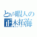 とある暇人の正木拓海（暇人ピーポー）