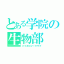 とある学院の生物部（バイオロジークラブ）