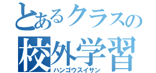 とあるクラスの校外学習（ハンゴウスイサン）