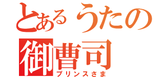 とあるうたの御曹司（プリンスさま）