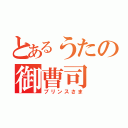 とあるうたの御曹司（プリンスさま）