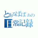 とあるばばぁの日常記録（）