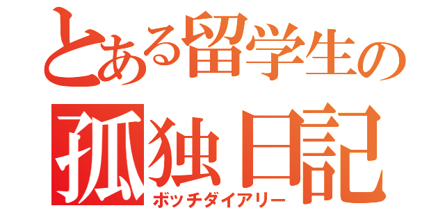 とある留学生の孤独日記（ボッチダイアリー）