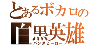 とあるボカロの白黒英雄（パンダヒーロー）