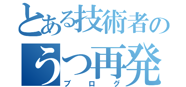 とある技術者のうつ再発（ブログ）