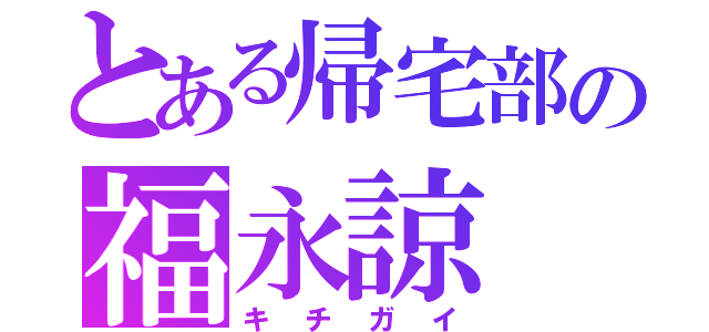 とある帰宅部の福永諒（キチガイ）