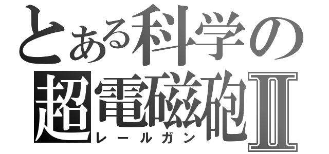 とある科学の超電磁砲Ⅱ（レールガン）