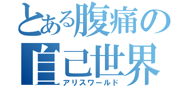 とある腹痛の自己世界（アリスワールド）