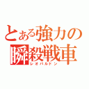 とある強力の瞬殺戦車（レオパルドン）