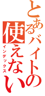 とあるバイトの使えないクズ（インデックス）