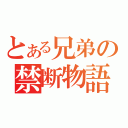 とある兄弟の禁断物語（）