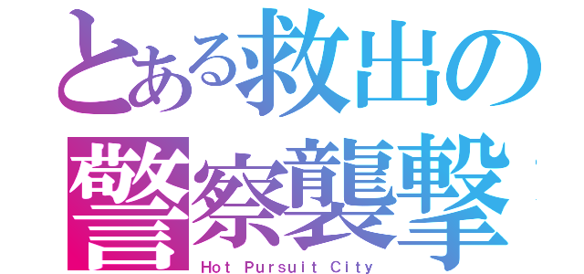 とある救出の警察襲撃（Ｈｏｔ Ｐｕｒｓｕｉｔ Ｃｉｔｙ）