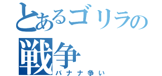 とあるゴリラの戦争（バナナ争い）