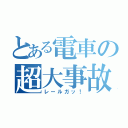 とある電車の超大事故（レールガッ！）