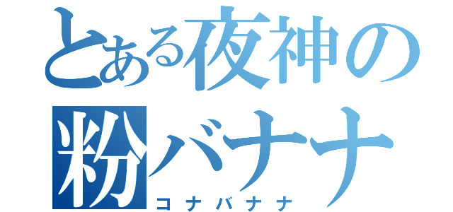 とある夜神の粉バナナ☆（コナバナナ）