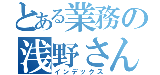 とある業務の浅野さん（インデックス）