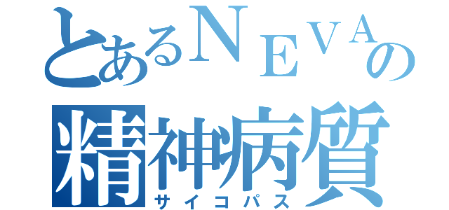 とあるＮＥＶＡの精神病質（サイコパス）