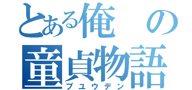 とある俺の童貞物語（ブユウデン）