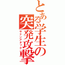 とある学生の突発攻撃（サドンアタック）