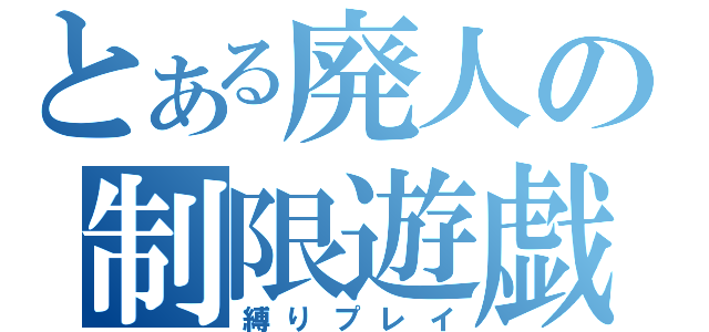 とある廃人の制限遊戯（縛りプレイ）