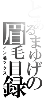 とあるまゆげの眉毛目録（イン毛ックス）