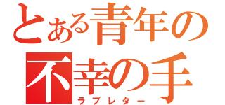 とある青年の不幸の手紙（ラブレター）