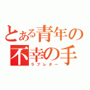 とある青年の不幸の手紙（ラブレター）