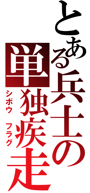 とある兵士の単独疾走（シボウ　フラグ）