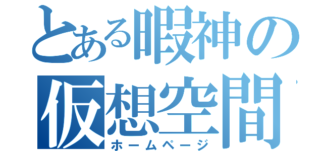 とある暇神の仮想空間（ホームページ）