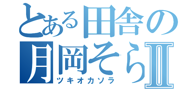 とある田舎の月岡そらⅡ（ツキオカソラ）