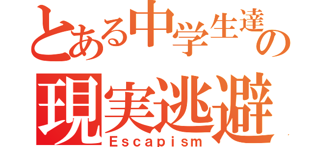 とある中学生達の現実逃避（Ｅｓｃａｐｉｓｍ）