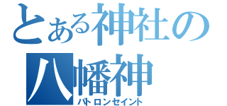 とある神社の八幡神（パトロンセイント）