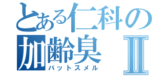 とある仁科の加齢臭Ⅱ（バットスメル）