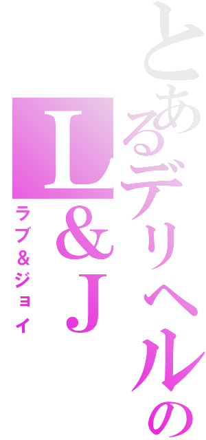 とあるデリヘルのＬ＆Ｊ（ラブ＆ジョイ）