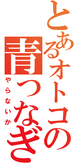 とあるオトコの青つなぎ（やらないか）