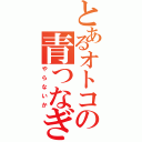 とあるオトコの青つなぎ（やらないか）