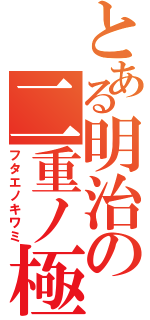 とある明治の二重ノ極（フタエノキワミ）