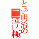 とある明治の二重ノ極（フタエノキワミ）