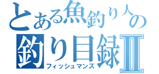 とある魚釣り人の釣り目録Ⅱ（フィッシュマンズ）