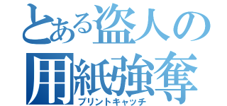 とある盗人の用紙強奪（プリントキャッチ）