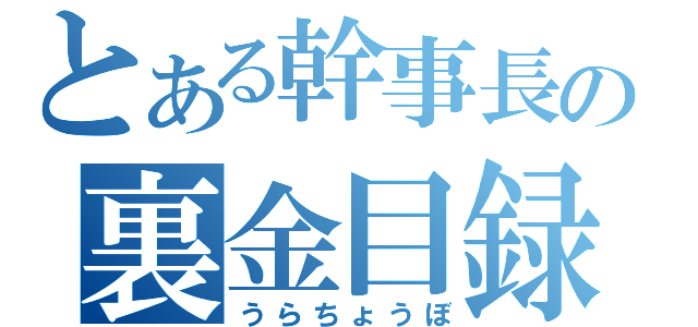 とある幹事長の裏金目録（うらちょうぼ）